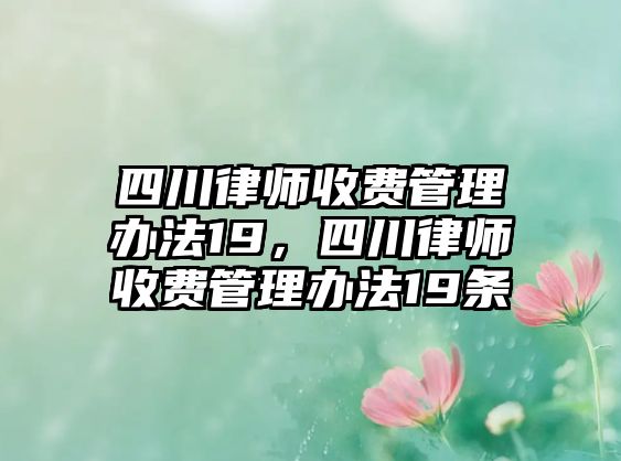 四川律師收費管理辦法19，四川律師收費管理辦法19條