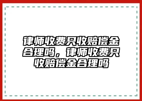 律師收費只收賠償金合理嗎，律師收費只收賠償金合理嗎