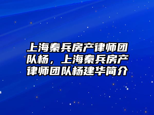 上海秦兵房產律師團隊楊，上海秦兵房產律師團隊楊建華簡介