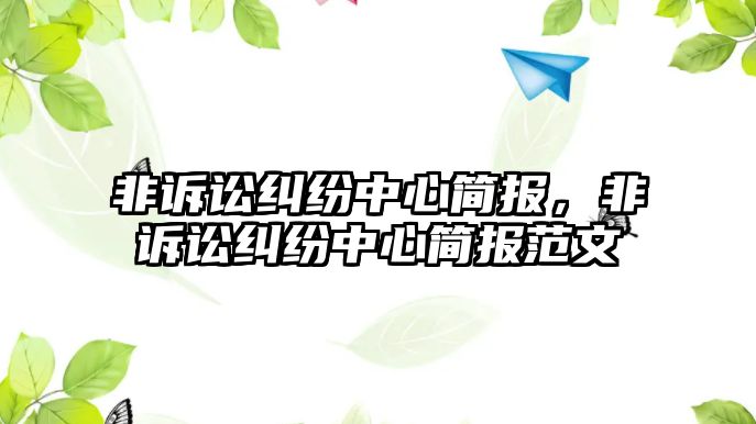 非訴訟糾紛中心簡(jiǎn)報(bào)，非訴訟糾紛中心簡(jiǎn)報(bào)范文