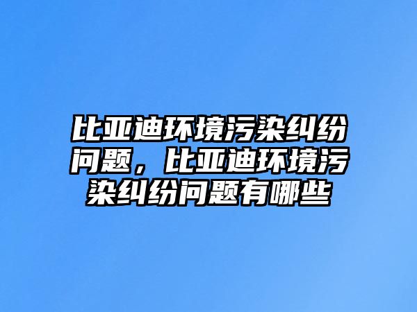 比亞迪環(huán)境污染糾紛問(wèn)題，比亞迪環(huán)境污染糾紛問(wèn)題有哪些