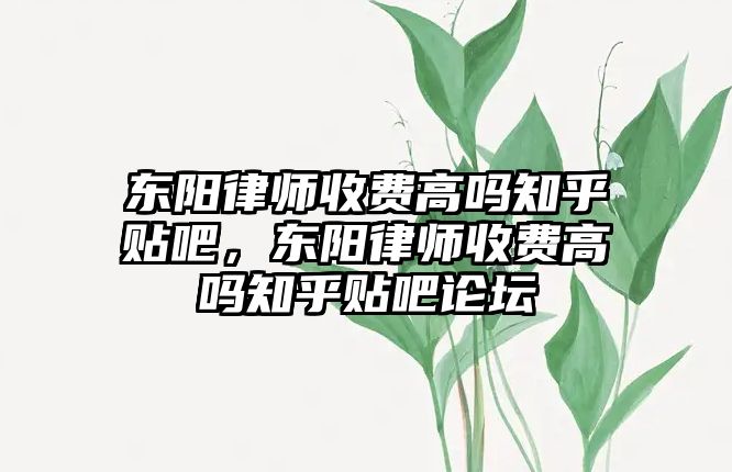 東陽律師收費高嗎知乎貼吧，東陽律師收費高嗎知乎貼吧論壇