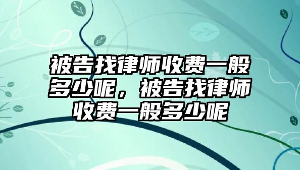 被告找律師收費(fèi)一般多少呢，被告找律師收費(fèi)一般多少呢