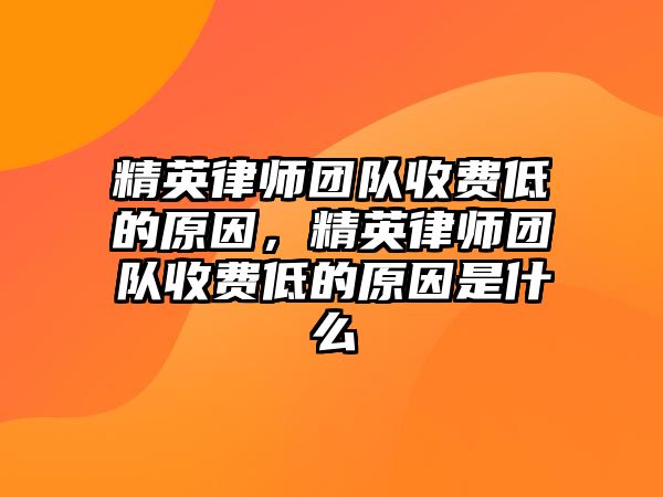 精英律師團(tuán)隊收費低的原因，精英律師團(tuán)隊收費低的原因是什么