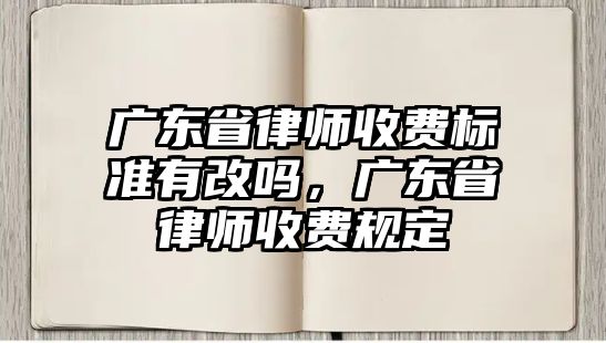 廣東省律師收費(fèi)標(biāo)準(zhǔn)有改嗎，廣東省律師收費(fèi)規(guī)定