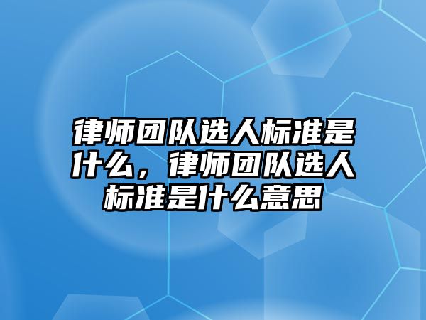 律師團隊選人標準是什么，律師團隊選人標準是什么意思