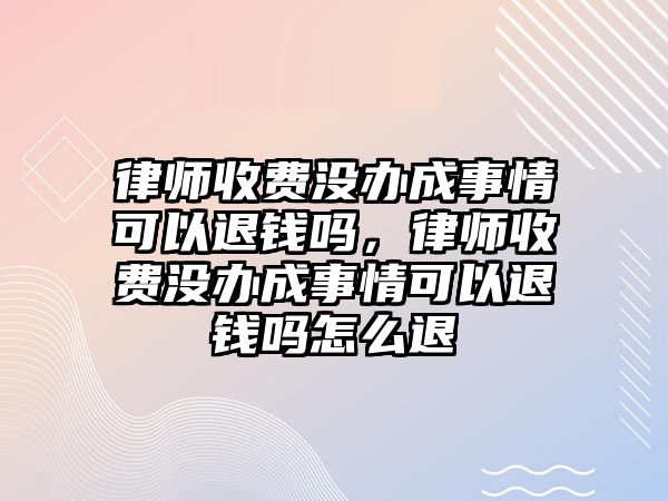 律師收費(fèi)沒辦成事情可以退錢嗎，律師收費(fèi)沒辦成事情可以退錢嗎怎么退