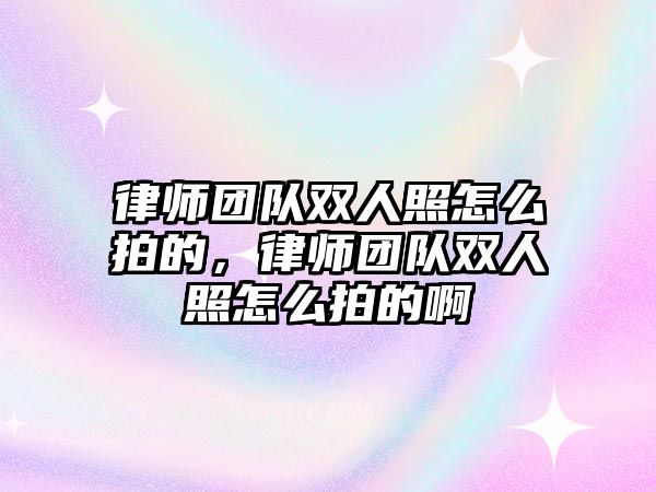 律師團(tuán)隊雙人照怎么拍的，律師團(tuán)隊雙人照怎么拍的啊