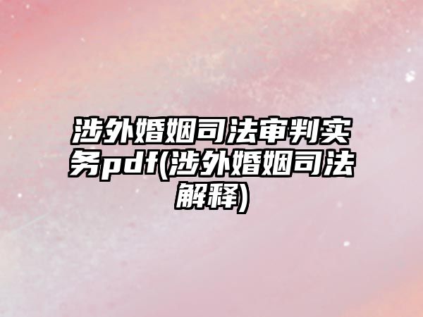 涉外婚姻司法審判實務pdf(涉外婚姻司法解釋)