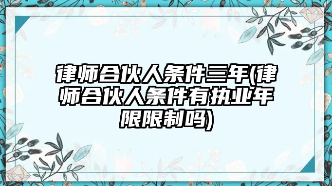 律師合伙人條件三年(律師合伙人條件有執業年限限制嗎)