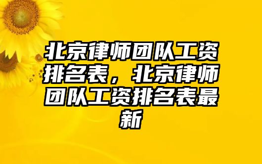 北京律師團(tuán)隊工資排名表，北京律師團(tuán)隊工資排名表最新