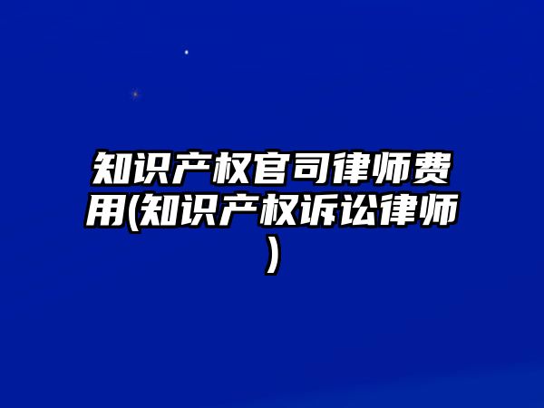 知識產權官司律師費用(知識產權訴訟律師)