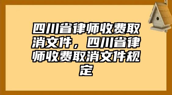 四川省律師收費取消文件，四川省律師收費取消文件規(guī)定