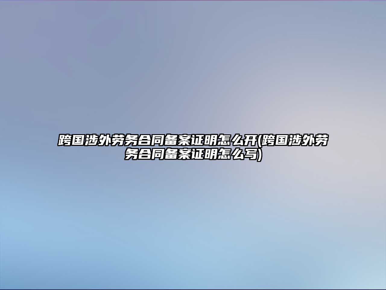 跨國(guó)涉外勞務(wù)合同備案證明怎么開(kāi)(跨國(guó)涉外勞務(wù)合同備案證明怎么寫(xiě))