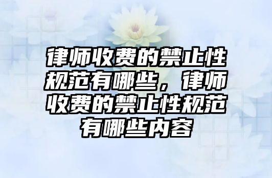 律師收費的禁止性規范有哪些，律師收費的禁止性規范有哪些內容