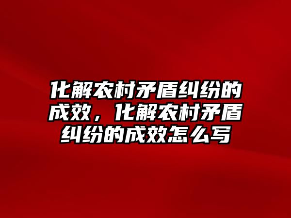 化解農村矛盾糾紛的成效，化解農村矛盾糾紛的成效怎么寫