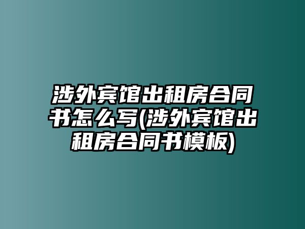 涉外賓館出租房合同書怎么寫(涉外賓館出租房合同書模板)