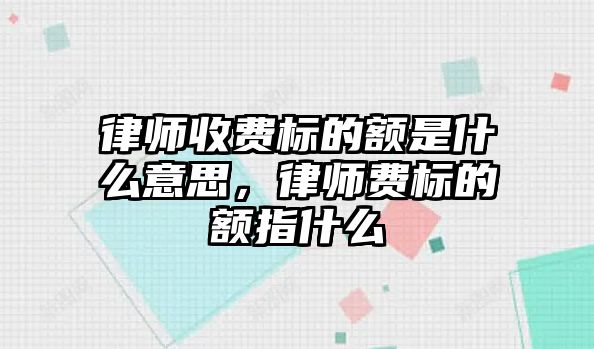 律師收費標的額是什么意思，律師費標的額指什么