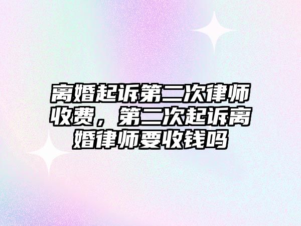 離婚起訴第二次律師收費(fèi)，第二次起訴離婚律師要收錢嗎