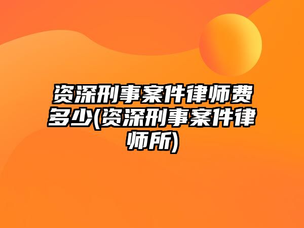 資深刑事案件律師費(fèi)多少(資深刑事案件律師所)