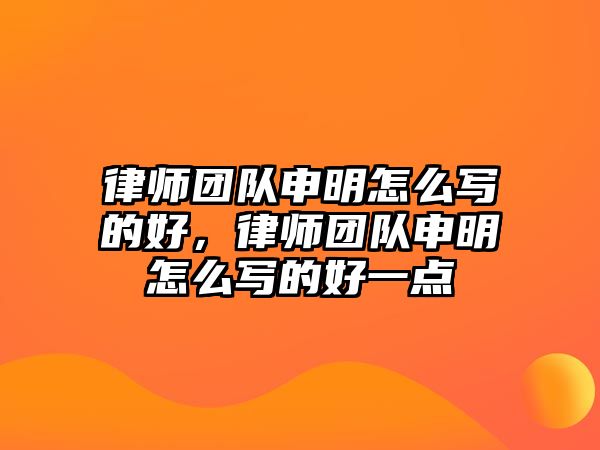 律師團(tuán)隊(duì)申明怎么寫的好，律師團(tuán)隊(duì)申明怎么寫的好一點(diǎn)