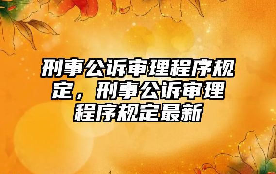 刑事公訴審理程序規定，刑事公訴審理程序規定最新