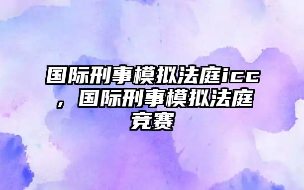 國際刑事模擬法庭icc，國際刑事模擬法庭競賽