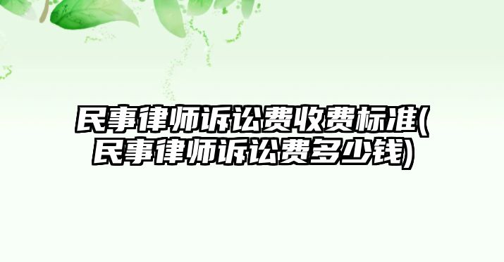 民事律師訴訟費收費標(biāo)準(zhǔn)(民事律師訴訟費多少錢)