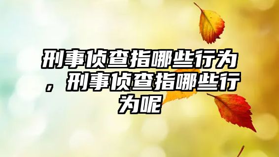 刑事偵查指哪些行為，刑事偵查指哪些行為呢