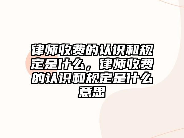 律師收費的認識和規定是什么，律師收費的認識和規定是什么意思