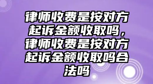 律師收費(fèi)是按對方起訴金額收取嗎，律師收費(fèi)是按對方起訴金額收取嗎合法嗎