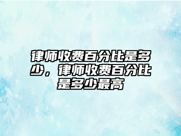 律師收費(fèi)百分比是多少，律師收費(fèi)百分比是多少最高