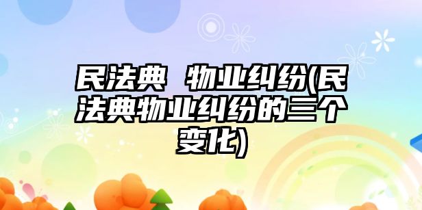 民法典 物業(yè)糾紛(民法典物業(yè)糾紛的三個(gè)變化)