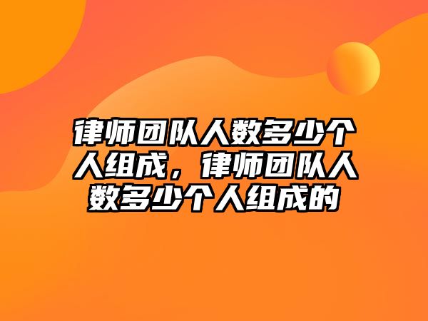 律師團隊人數多少個人組成，律師團隊人數多少個人組成的