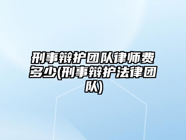 刑事辯護(hù)團(tuán)隊律師費(fèi)多少(刑事辯護(hù)法律團(tuán)隊)