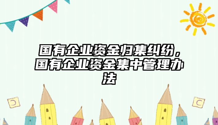 國(guó)有企業(yè)資金歸集糾紛，國(guó)有企業(yè)資金集中管理辦法