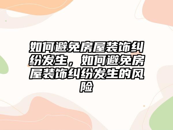 如何避免房屋裝飾糾紛發生，如何避免房屋裝飾糾紛發生的風險