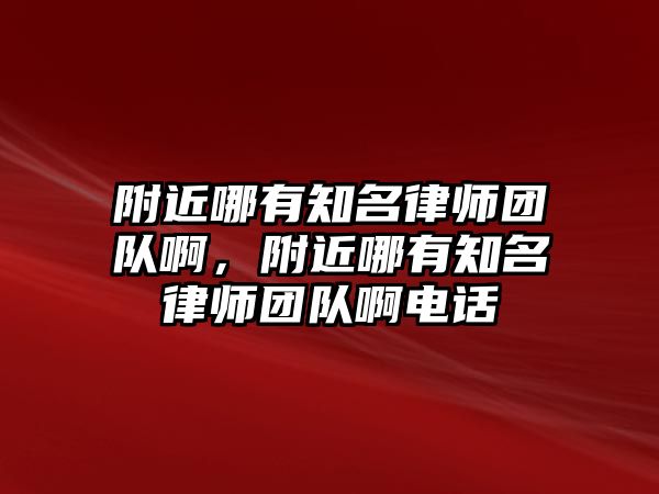 附近哪有知名律師團隊啊，附近哪有知名律師團隊啊電話