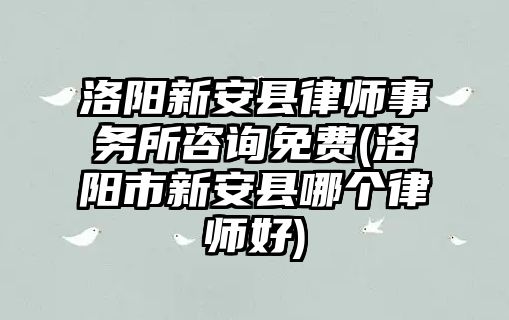 洛陽新安縣律師事務(wù)所咨詢免費(fèi)(洛陽市新安縣哪個(gè)律師好)