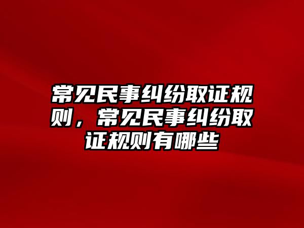 常見民事糾紛取證規(guī)則，常見民事糾紛取證規(guī)則有哪些