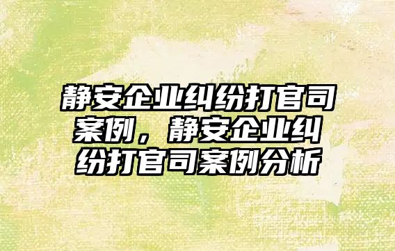 靜安企業糾紛打官司案例，靜安企業糾紛打官司案例分析